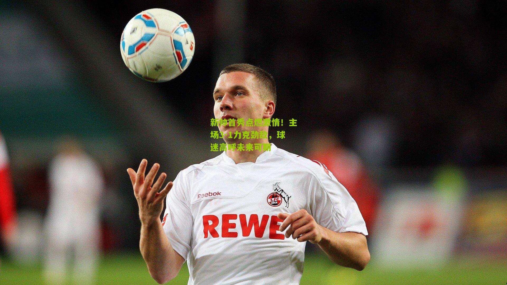 新帅首秀点燃激情！主场3-1力克劲敌，球迷高呼未来可期