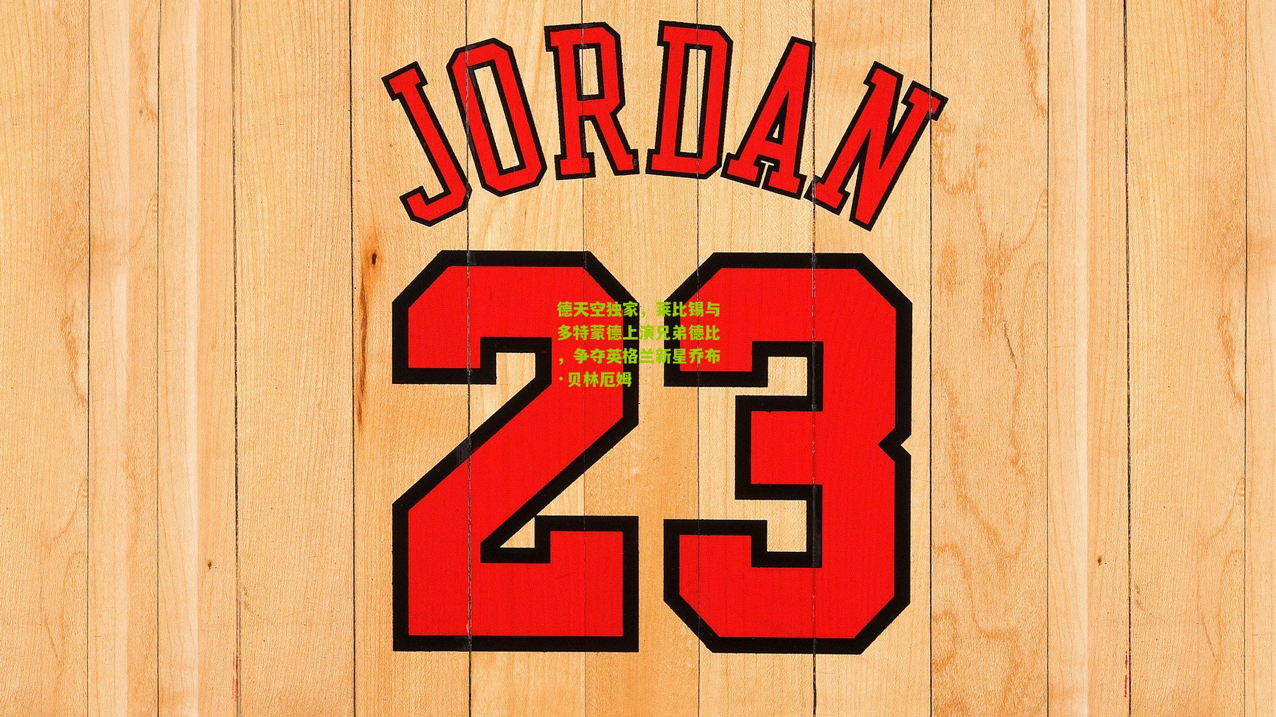 德天空独家,莱比锡与多特蒙德上演兄弟德比,争夺英格兰新星乔布·贝林厄姆