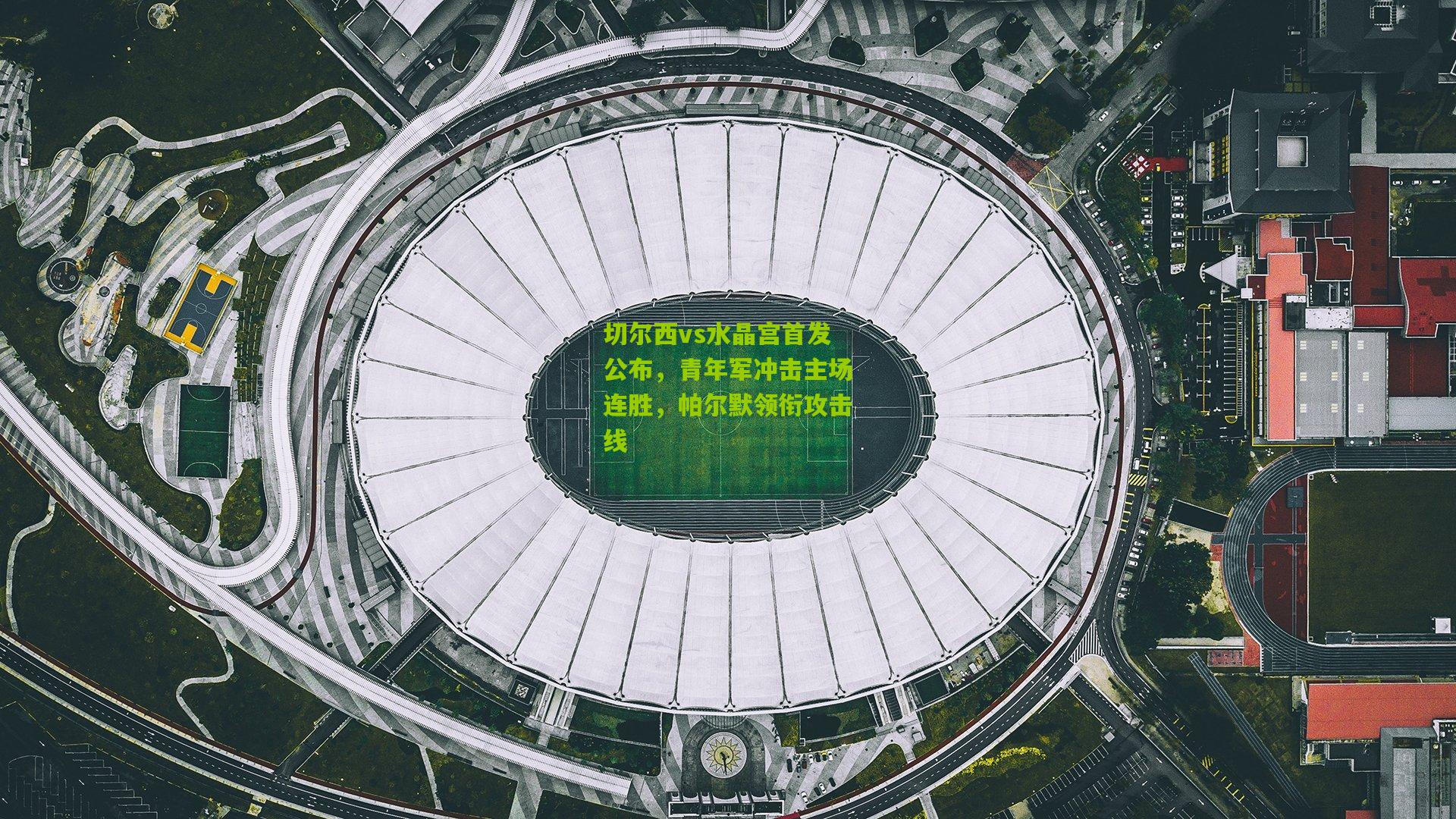 切尔西vs水晶宫首发公布，青年军冲击主场连胜，帕尔默领衔攻击线