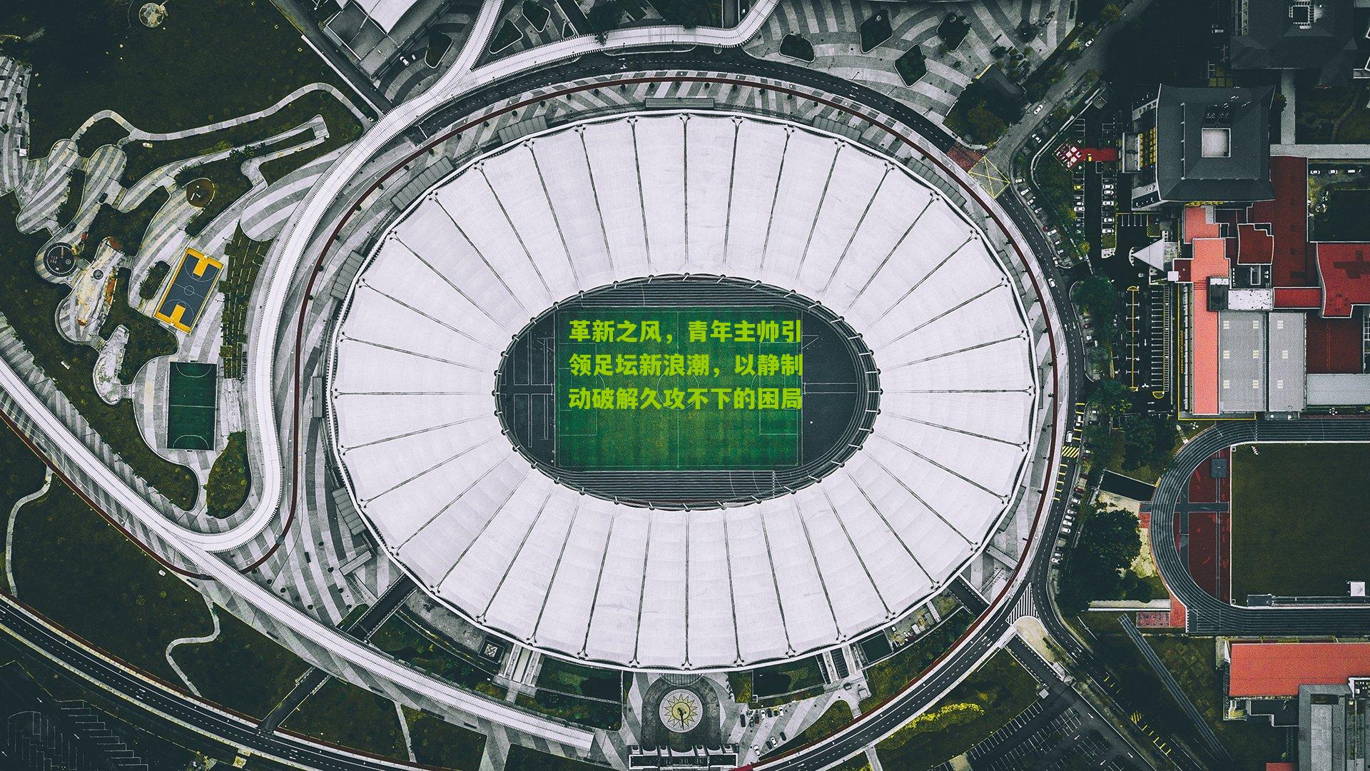 革新之风，青年主帅引领足坛新浪潮，以静制动破解久攻不下的困局
