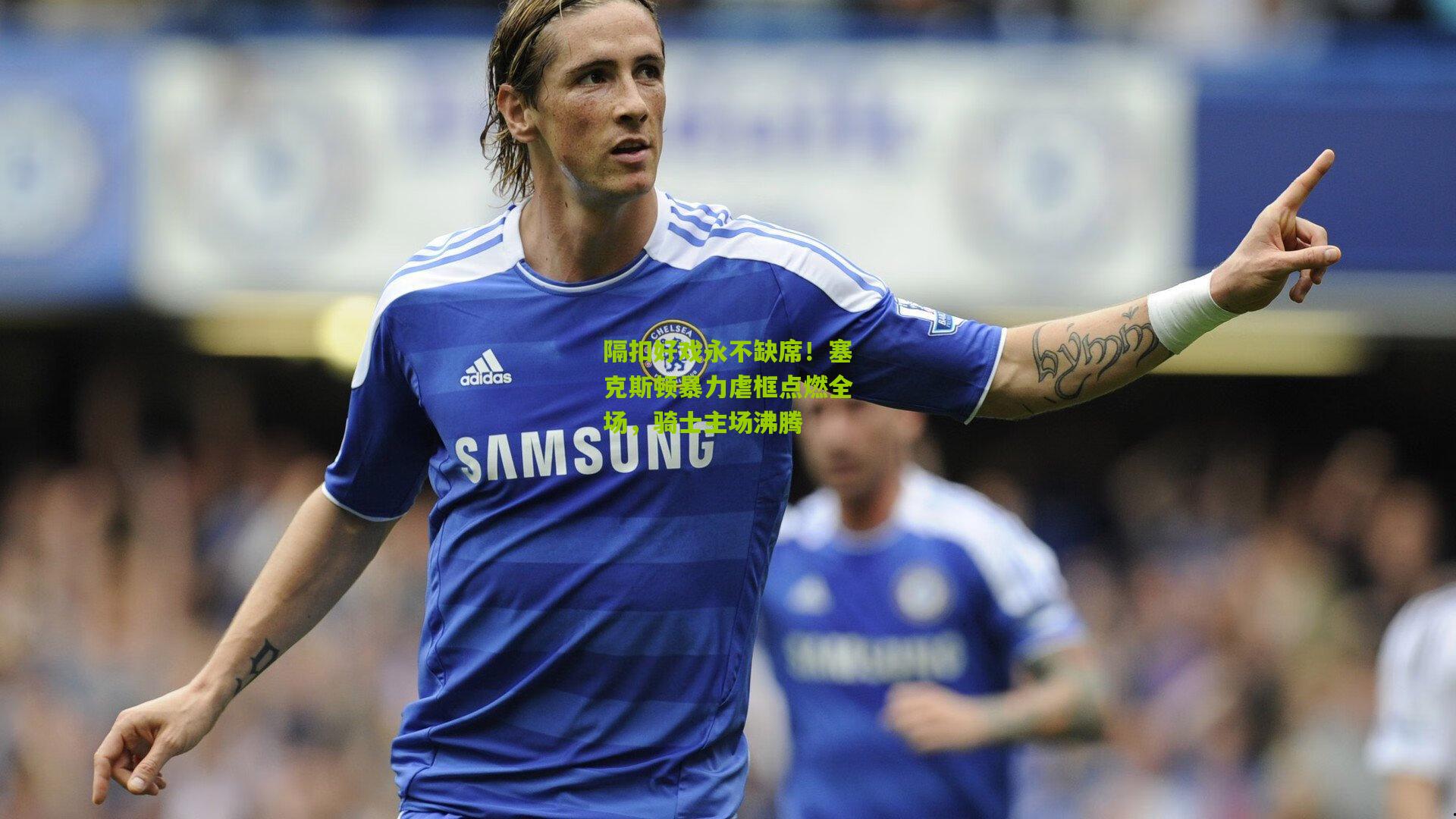 隔扣好戏永不缺席！塞克斯顿暴力虐框点燃全场，骑士主场沸腾