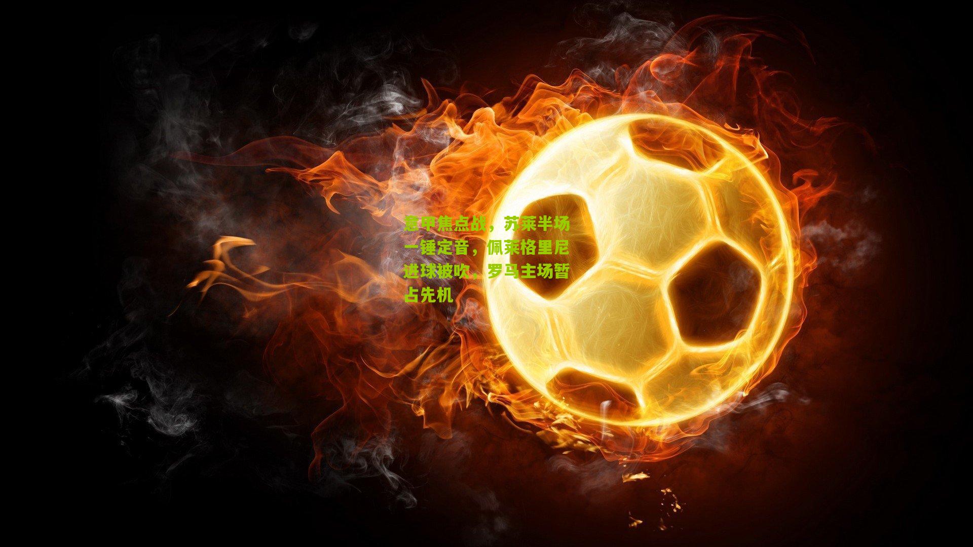 意甲焦点战,苏莱半场一锤定音,佩莱格里尼进球被吹,罗马主场暂占先机