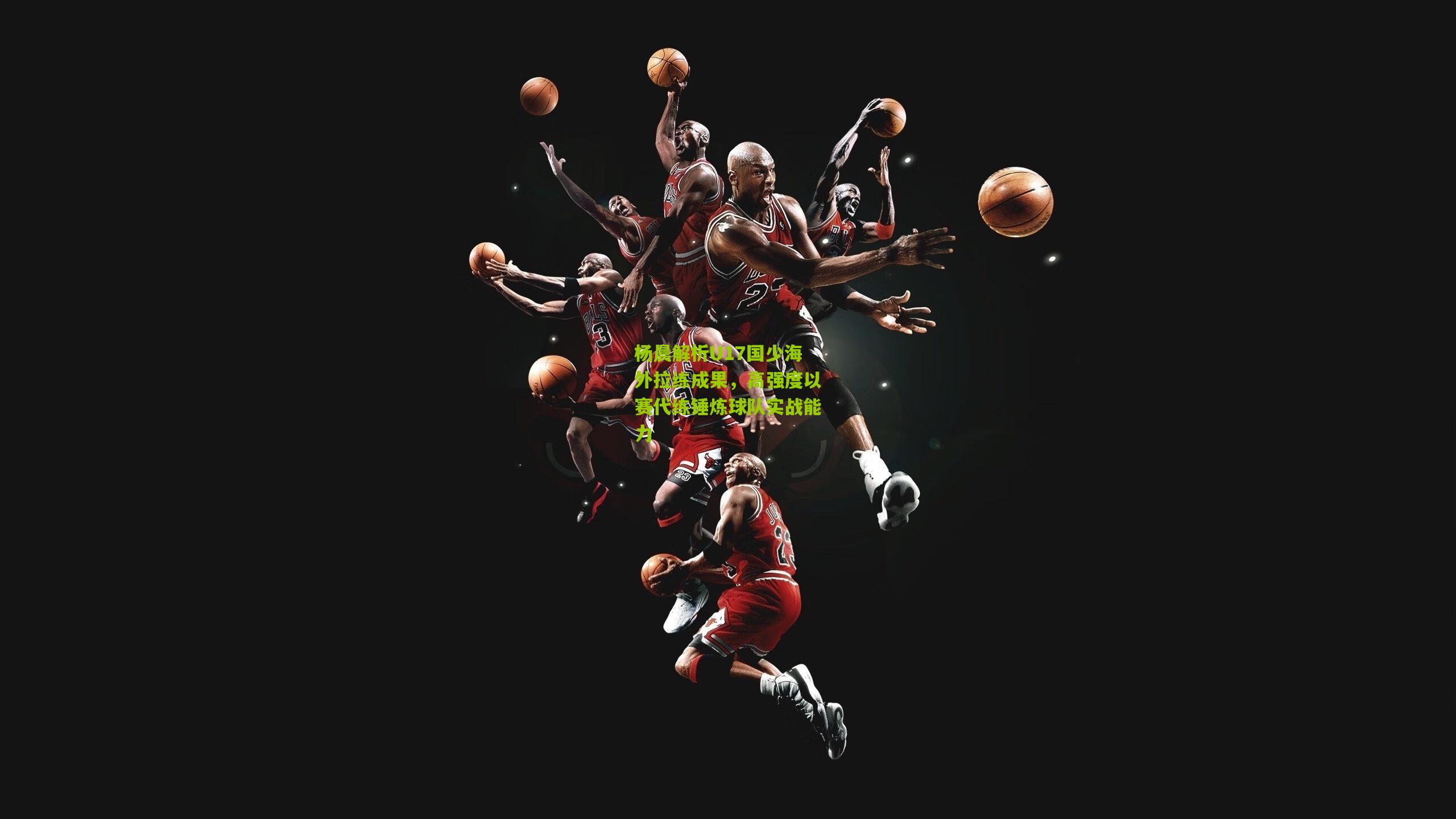 杨晨解析U17国少海外拉练成果,高强度以赛代练锤炼球队实战能力