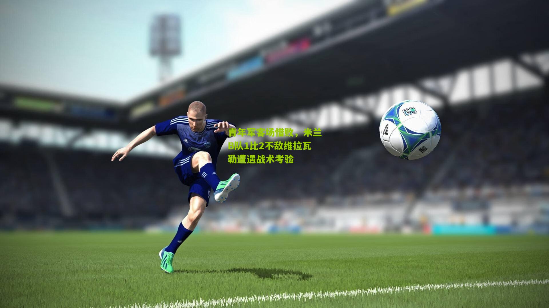 青年军客场惜败，米兰B队1比2不敌维拉瓦勒遭遇战术考验
