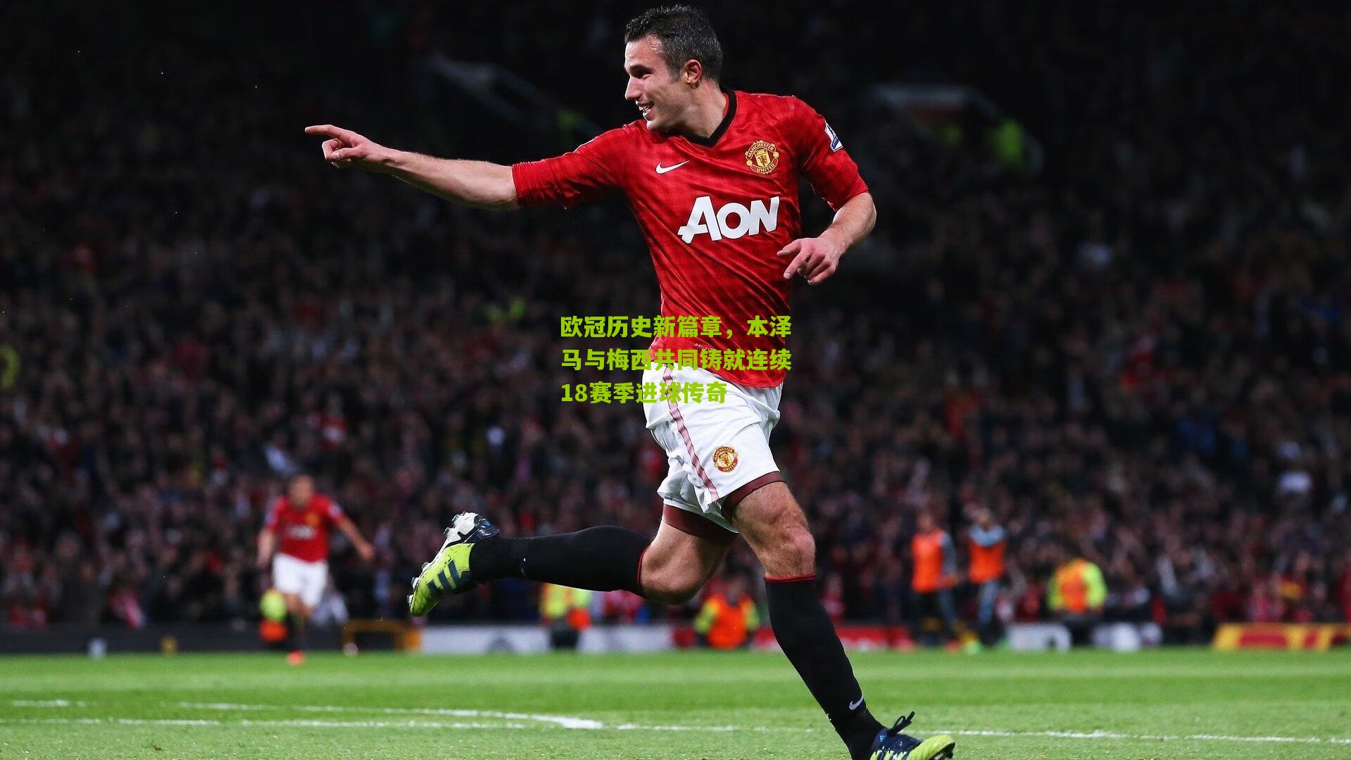 欧冠历史新篇章，本泽马与梅西共同铸就连续18赛季进球传奇