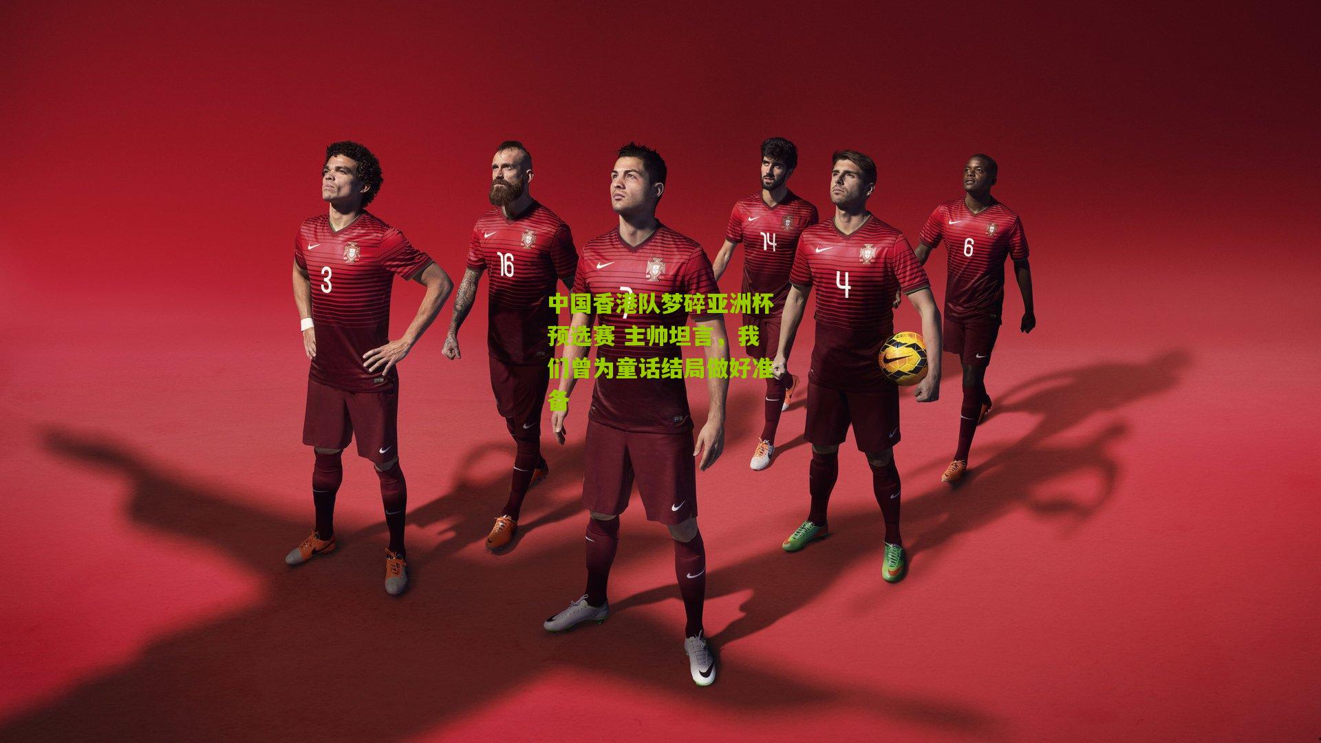 中国香港队梦碎亚洲杯预选赛 主帅坦言,我们曾为童话结局做好准备