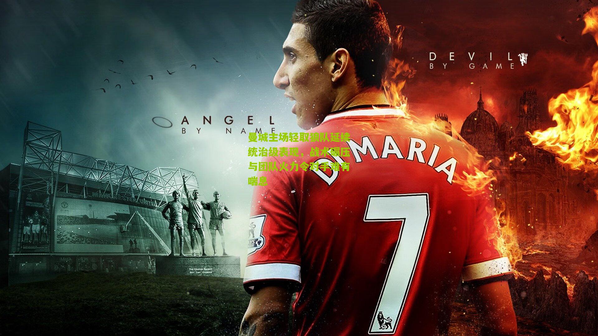 曼城主场轻取狼队延续统治级表现，战术碾压与团队火力令对手难有喘息