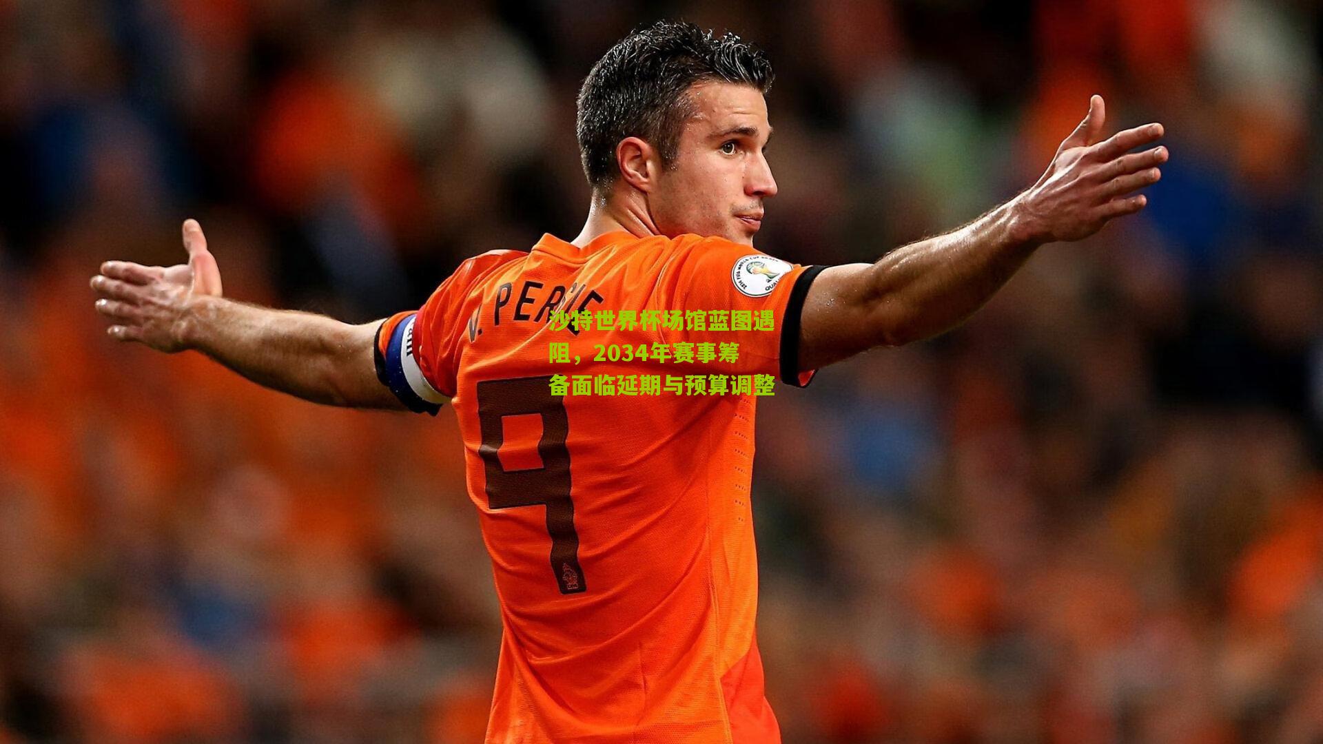 沙特世界杯场馆蓝图遇阻，2034年赛事筹备面临延期与预算调整