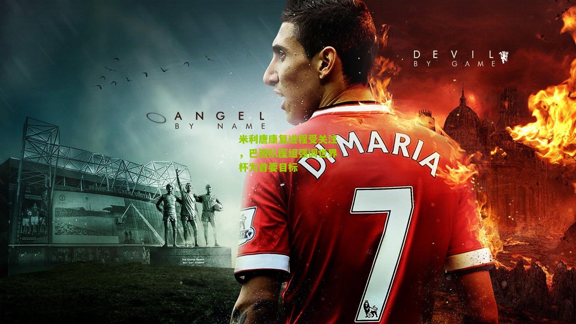 米利唐康复进程受关注，巴西队医组强调世界杯为首要目标